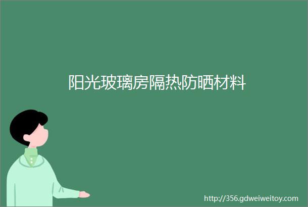 阳光玻璃房隔热防晒材料