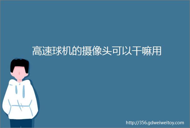 高速球机的摄像头可以干嘛用